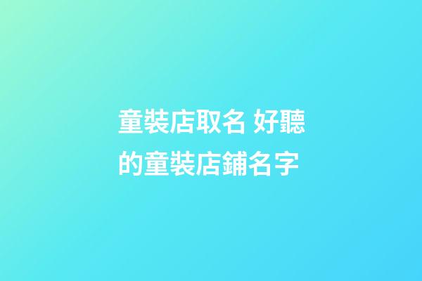 童裝店取名 好聽的童裝店鋪名字